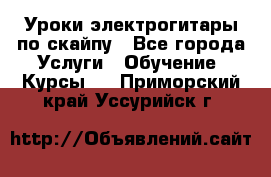 Уроки электрогитары по скайпу - Все города Услуги » Обучение. Курсы   . Приморский край,Уссурийск г.